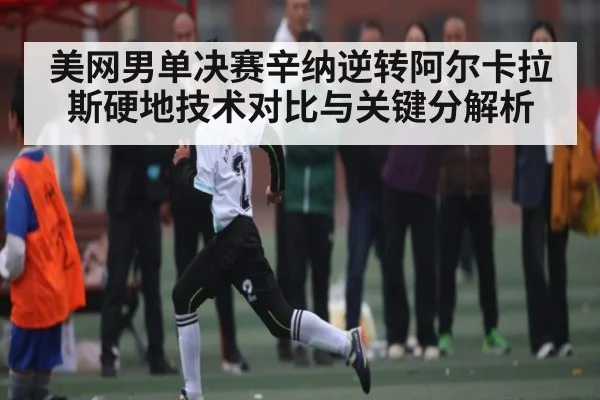美网男单决赛辛纳逆转阿尔卡拉斯硬地技术对比与关键分解析